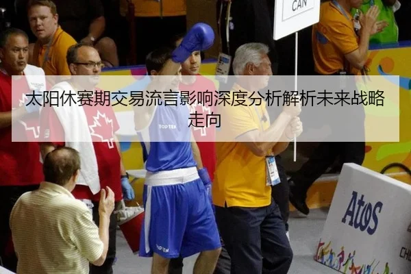 太阳休赛期交易流言影响深度分析解析未来战略走向